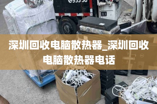 深圳回收电脑散热器_深圳回收电脑散热器电话