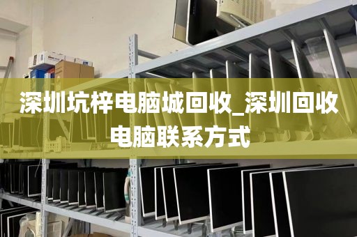 深圳坑梓电脑城回收_深圳回收电脑联系方式