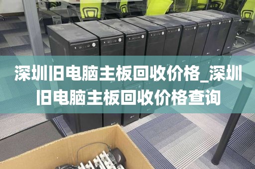 深圳旧电脑主板回收价格_深圳旧电脑主板回收价格查询