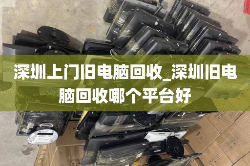 深圳上门旧电脑回收_深圳旧电脑回收哪个平台好