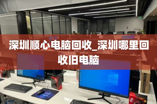 深圳顺心电脑回收_深圳哪里回收旧电脑