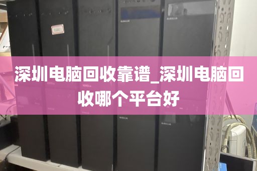 深圳电脑回收靠谱_深圳电脑回收哪个平台好