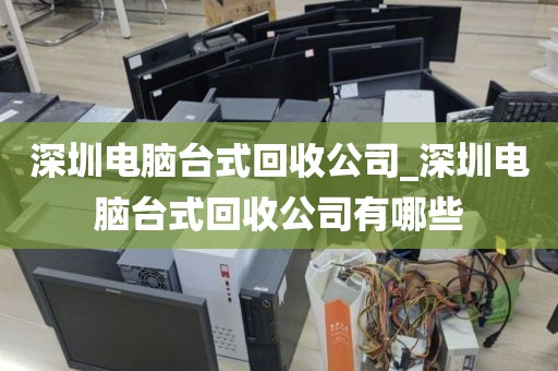 深圳电脑台式回收公司_深圳电脑台式回收公司有哪些