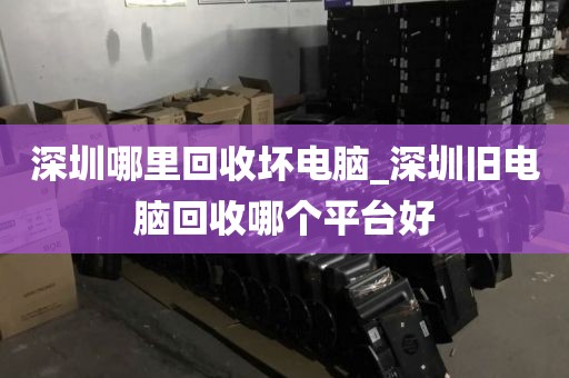 深圳哪里回收坏电脑_深圳旧电脑回收哪个平台好