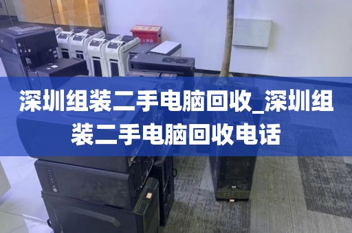 深圳组装二手电脑回收_深圳组装二手电脑回收电话