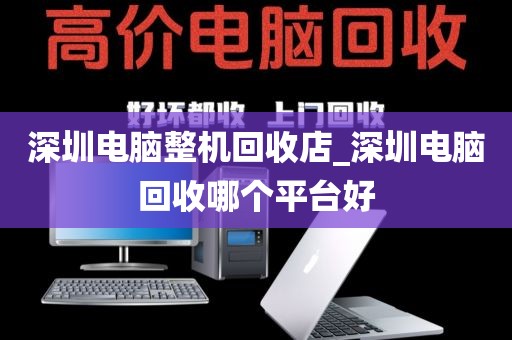 深圳电脑整机回收店_深圳电脑回收哪个平台好