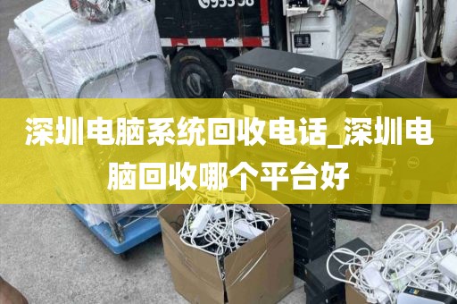 深圳电脑系统回收电话_深圳电脑回收哪个平台好