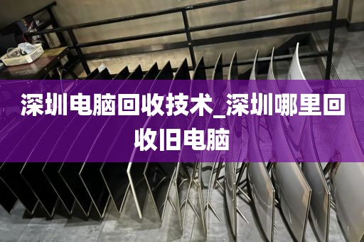 深圳电脑回收技术_深圳哪里回收旧电脑