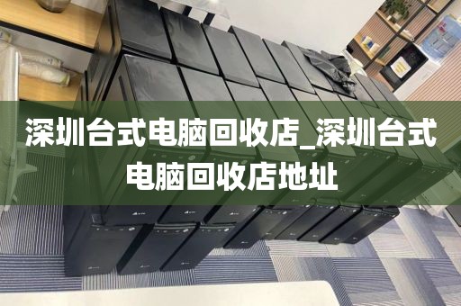 深圳台式电脑回收店_深圳台式电脑回收店地址