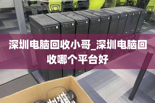 深圳电脑回收小哥_深圳电脑回收哪个平台好