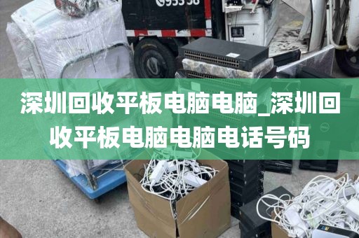 深圳回收平板电脑电脑_深圳回收平板电脑电脑电话号码