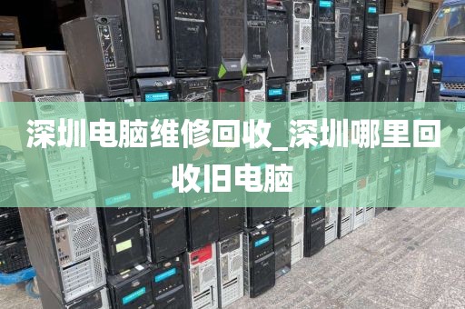 深圳电脑维修回收_深圳哪里回收旧电脑