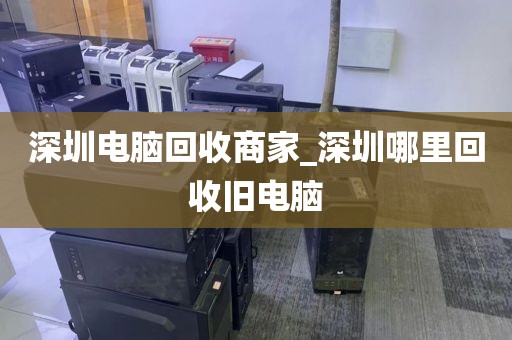 深圳电脑回收商家_深圳哪里回收旧电脑