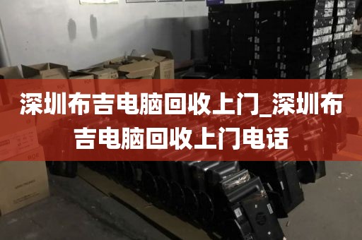 深圳布吉电脑回收上门_深圳布吉电脑回收上门电话