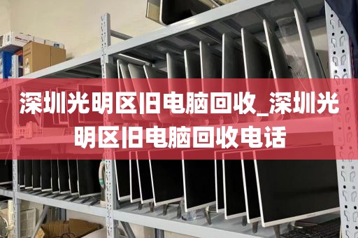 深圳光明区旧电脑回收_深圳光明区旧电脑回收电话