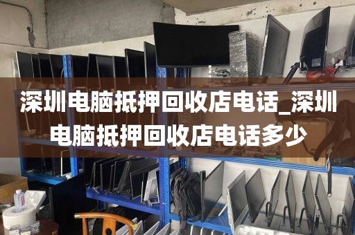 深圳电脑抵押回收店电话_深圳电脑抵押回收店电话多少