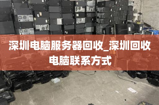 深圳电脑服务器回收_深圳回收电脑联系方式