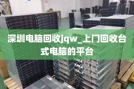 深圳电脑回收jqw_上门回收台式电脑的平台