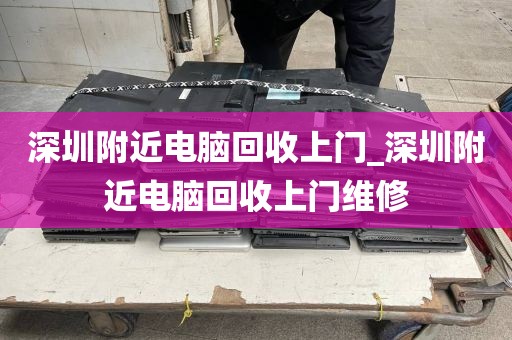 深圳附近电脑回收上门_深圳附近电脑回收上门维修