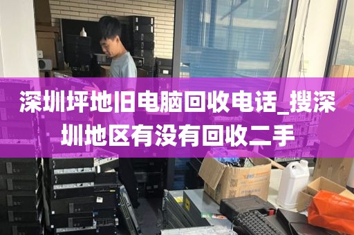 深圳坪地旧电脑回收电话_搜深圳地区有没有回收二手