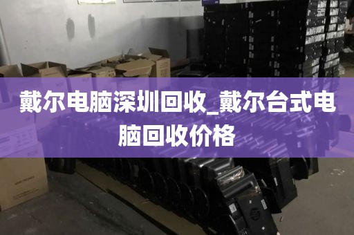 戴尔电脑深圳回收_戴尔台式电脑回收价格