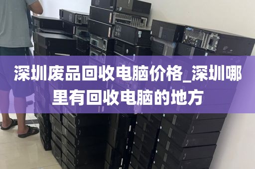 深圳废品回收电脑价格_深圳哪里有回收电脑的地方