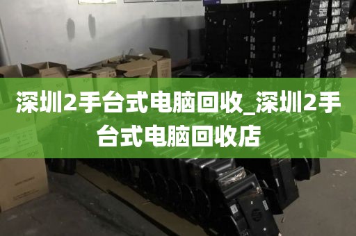 深圳2手台式电脑回收_深圳2手台式电脑回收店