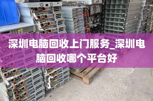 深圳电脑回收上门服务_深圳电脑回收哪个平台好