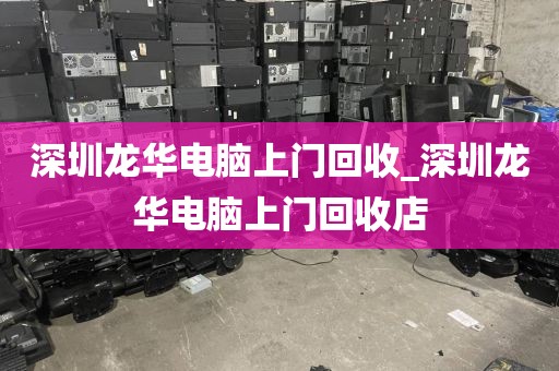 深圳龙华电脑上门回收_深圳龙华电脑上门回收店