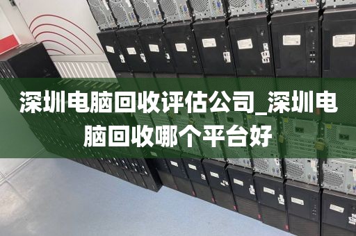 深圳电脑回收评估公司_深圳电脑回收哪个平台好