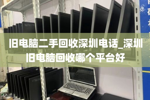 旧电脑二手回收深圳电话_深圳旧电脑回收哪个平台好