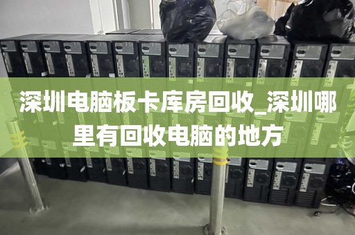 深圳电脑板卡库房回收_深圳哪里有回收电脑的地方