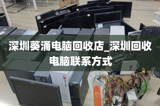 深圳葵涌电脑回收店_深圳回收电脑联系方式