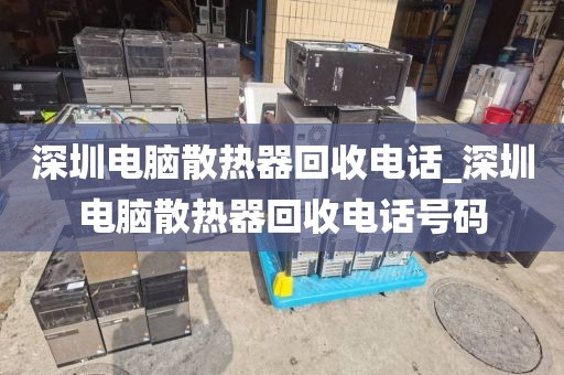 深圳电脑散热器回收电话_深圳电脑散热器回收电话号码