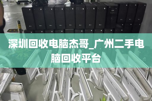 深圳回收电脑杰哥_广州二手电脑回收平台