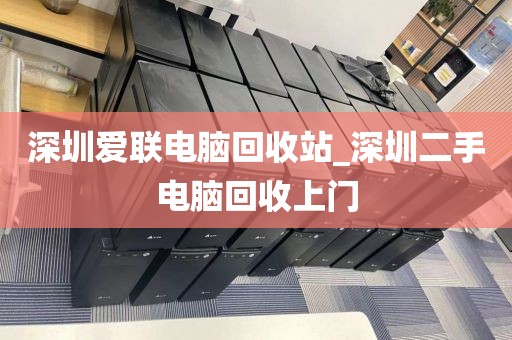 深圳爱联电脑回收站_深圳二手电脑回收上门