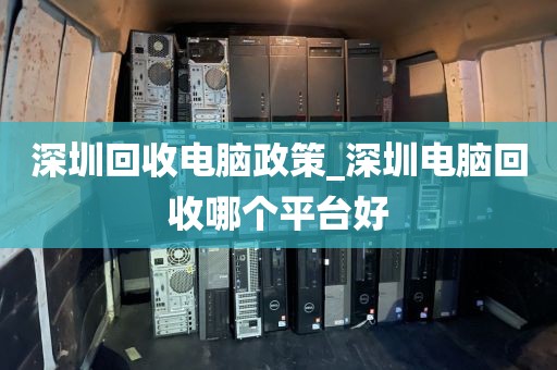 深圳回收电脑政策_深圳电脑回收哪个平台好