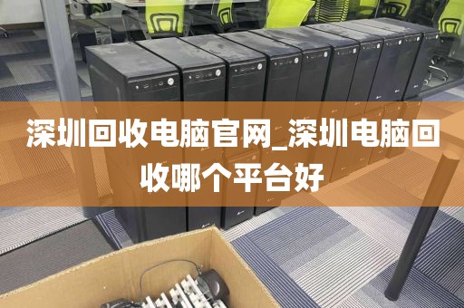 深圳回收电脑官网_深圳电脑回收哪个平台好