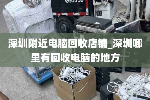 深圳附近电脑回收店铺_深圳哪里有回收电脑的地方