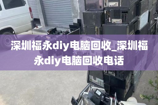 深圳福永diy电脑回收_深圳福永diy电脑回收电话