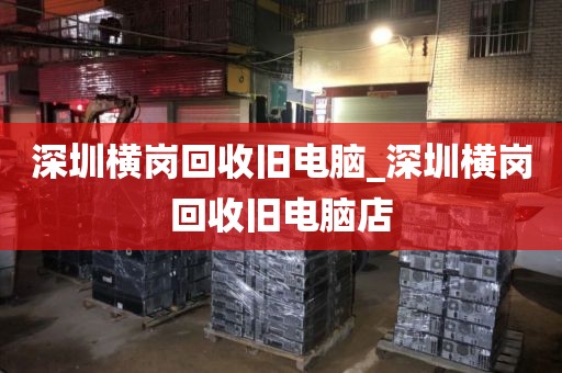 深圳横岗回收旧电脑_深圳横岗回收旧电脑店