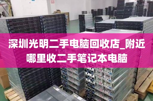 深圳光明二手电脑回收店_附近哪里收二手笔记本电脑