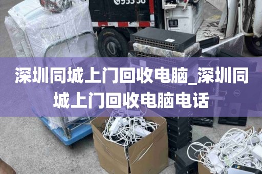 深圳同城上门回收电脑_深圳同城上门回收电脑电话