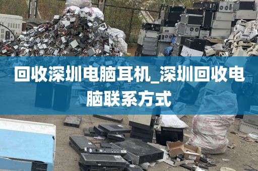 回收深圳电脑耳机_深圳回收电脑联系方式