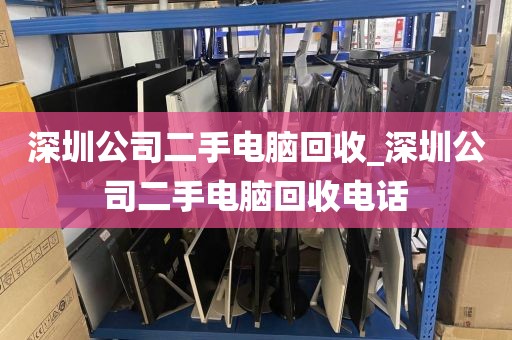 深圳公司二手电脑回收_深圳公司二手电脑回收电话