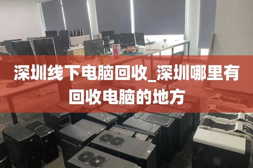 深圳线下电脑回收_深圳哪里有回收电脑的地方