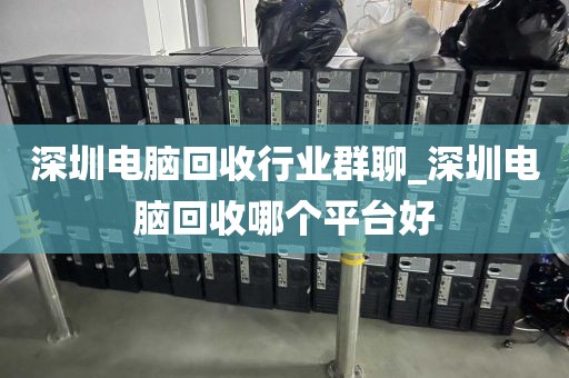 深圳电脑回收行业群聊_深圳电脑回收哪个平台好