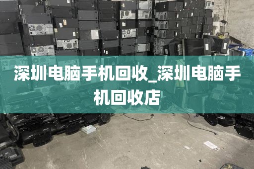 深圳电脑手机回收_深圳电脑手机回收店