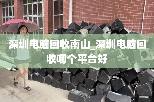 深圳电脑回收南山_深圳电脑回收哪个平台好