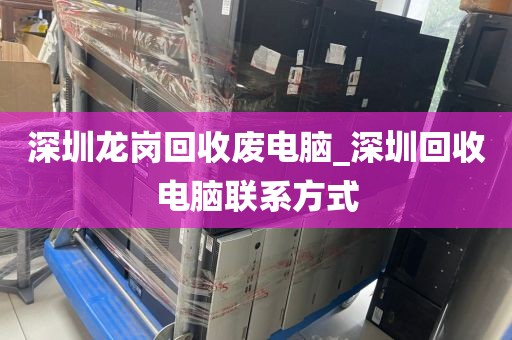 深圳龙岗回收废电脑_深圳回收电脑联系方式